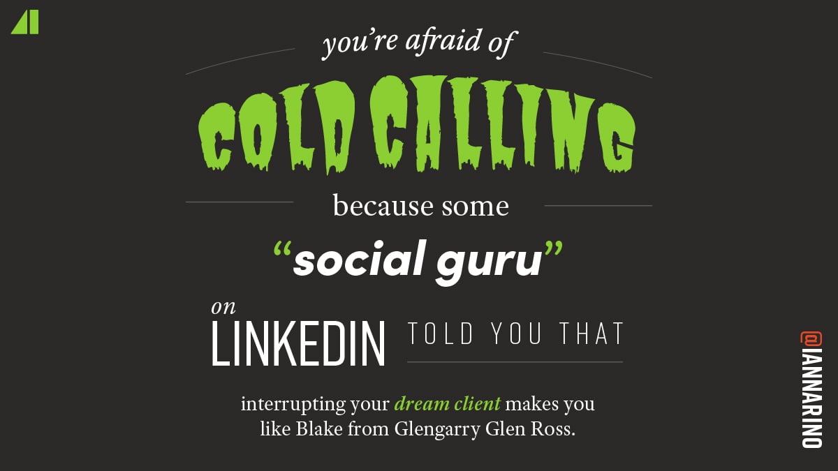 You're afraid of cold calling because some social guru on linkedin told you that interrupting your dream client makes you like black from glengarry glen ross